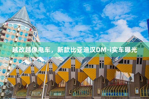 越改越像电车，新款比亚迪汉DM-i实车曝光