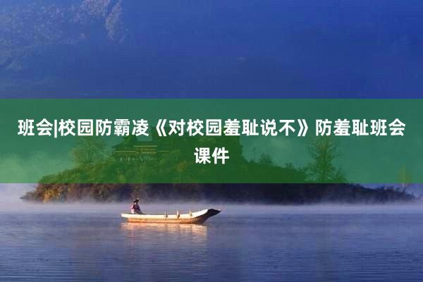 班会|校园防霸凌《对校园羞耻说不》防羞耻班会课件