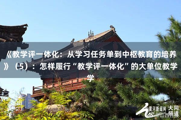 《教学评一体化：从学习任务单到中枢教育的培养》（5）：怎样履行“教学评一体化”的大单位教学