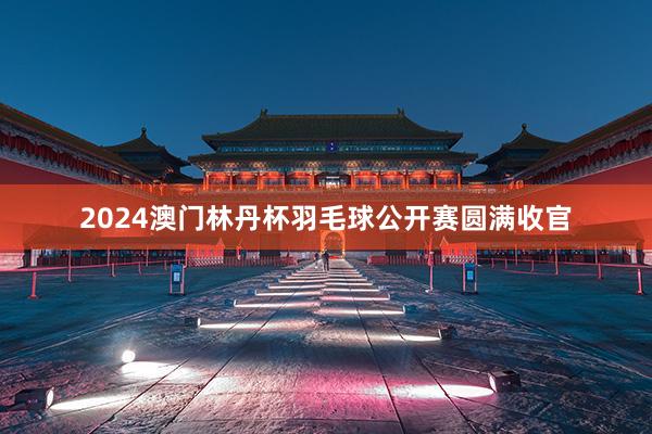 2024澳门林丹杯羽毛球公开赛圆满收官