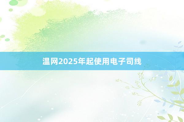 温网2025年起使用电子司线