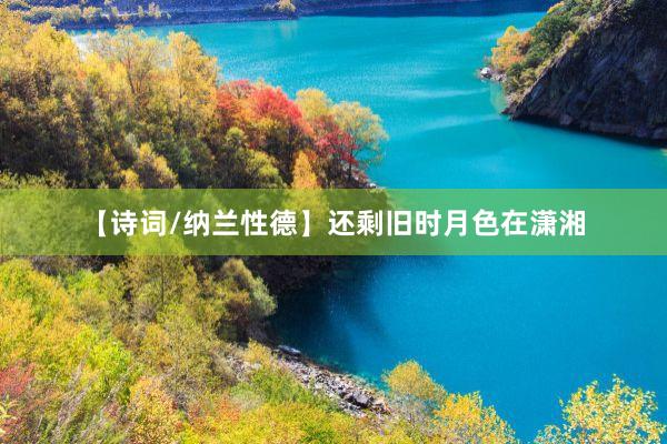 【诗词/纳兰性德】还剩旧时月色在潇湘