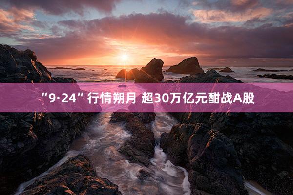 “9·24”行情朔月 超30万亿元酣战A股