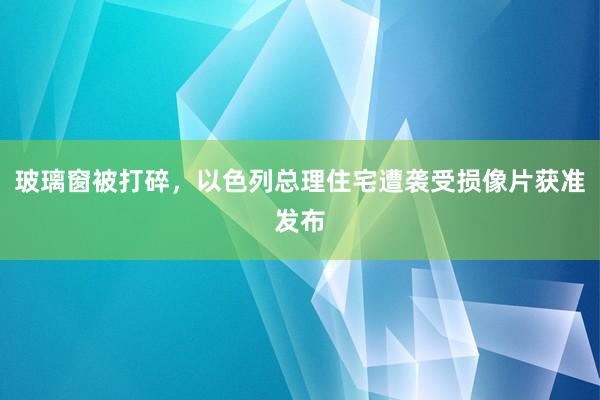 玻璃窗被打碎，以色列总理住宅遭袭受损像片获准发布