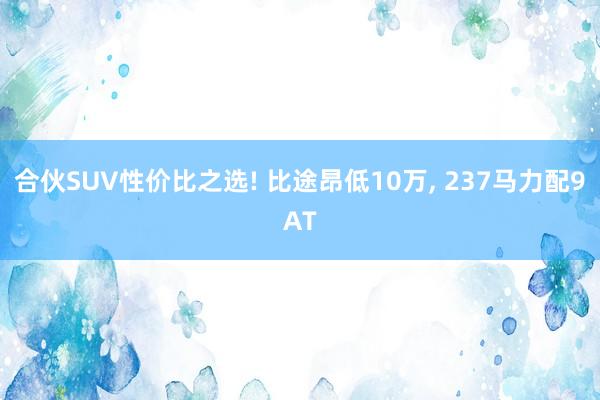 合伙SUV性价比之选! 比途昂低10万, 237马力配9AT