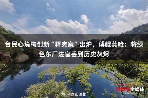 台民心境构创新“释宪案”出炉，傅崐萁呛：将绿色东厂法官丢到历史灰烬