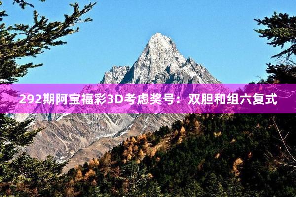 292期阿宝福彩3D考虑奖号：双胆和组六复式