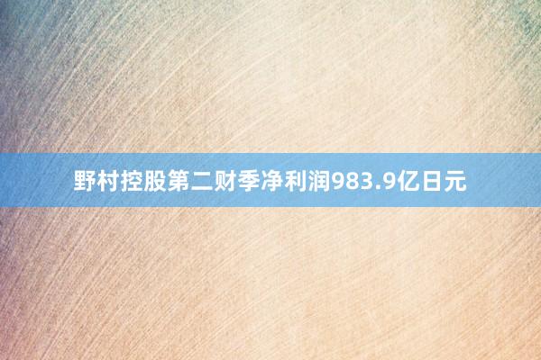 野村控股第二财季净利润983.9亿日元