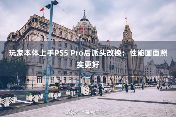 玩家本体上手PS5 Pro后派头改换：性能画面照实更好