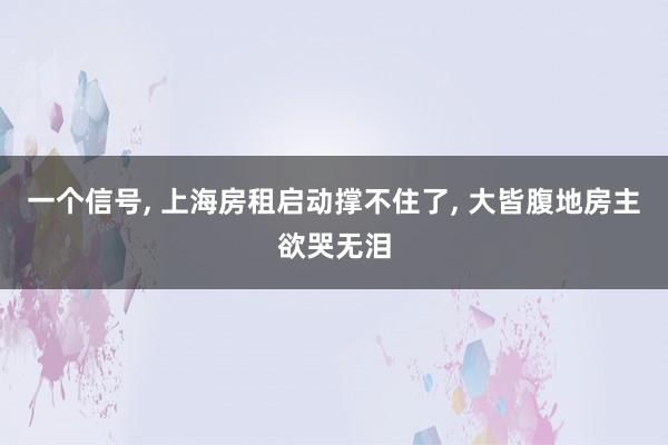 一个信号, 上海房租启动撑不住了, 大皆腹地房主欲哭无泪