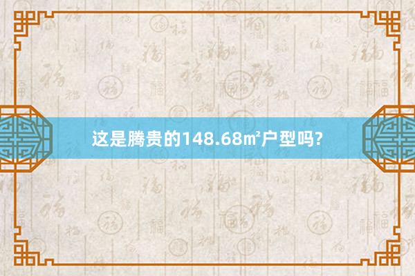 这是腾贵的148.68㎡户型吗?