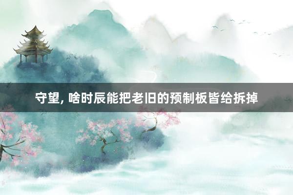 守望, 啥时辰能把老旧的预制板皆给拆掉